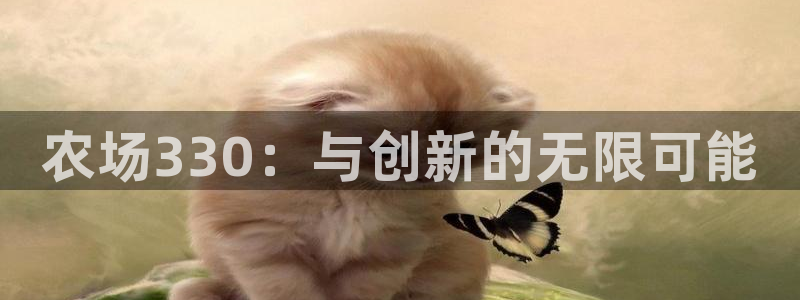 沐鸣2登录网址：农场330：与创新的无限可能
