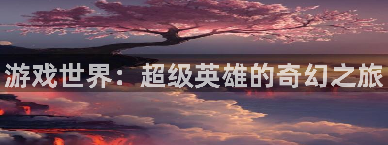 沐鸣娱乐2游戏说明：游戏世界：超级英雄的奇幻之旅