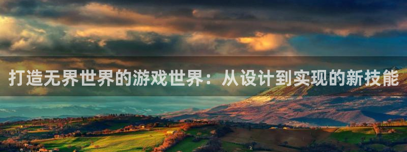 沐鸣娱乐2下载：打造无界世界的游戏世界：从设计到实现的新技能