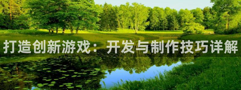 沐鸣2注册登录：打造创新游戏：开发与制作技巧详解