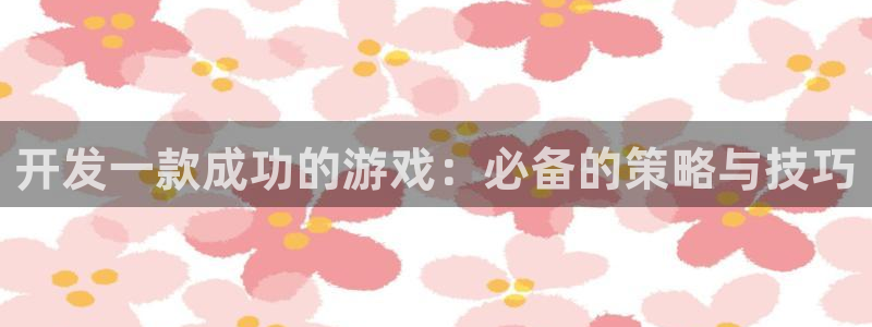 沐鸣2官网 5O6917：开发一款成功的游戏：必备的策略与技巧