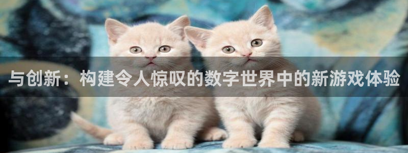 沐鸣2测速登录：与创新：构建令人惊叹的数字世界中的新游戏体验