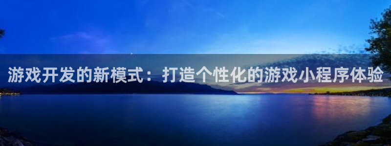 沐鸣2平台开户：游戏开发的新模式：打造个性化的游戏小程序体验