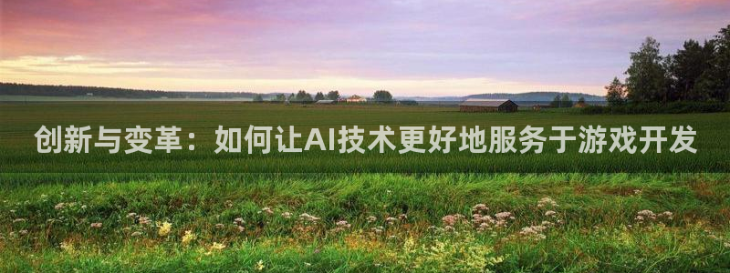沐鸣2娱乐平台登录：创新与变革：如何让AI技术更好地服务于游戏开发