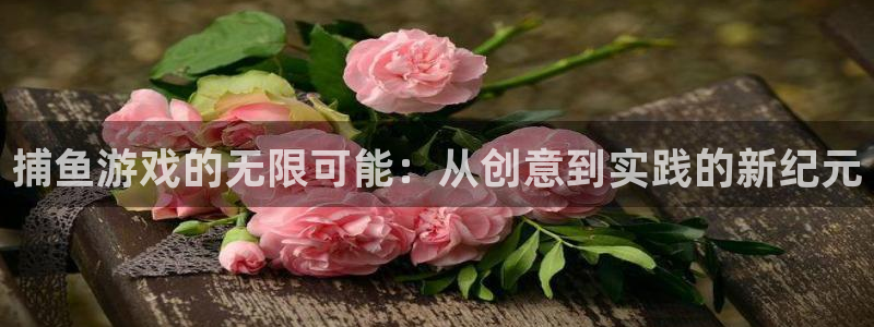 沐鸣娱乐2黑客户吗：捕鱼游戏的无限可能：从创意到实践的新纪元