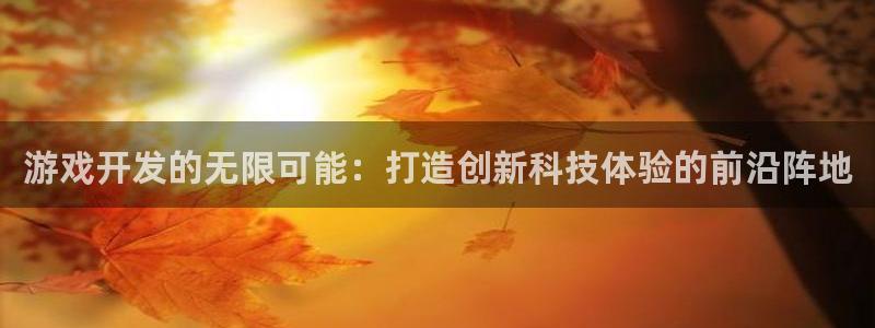 沐鸣2注册说来77542：游戏开发的无限可能：打造创新科技体验的前沿阵地