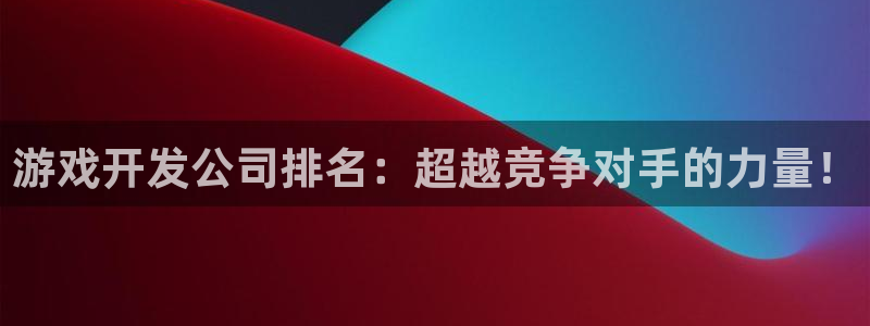 沐鸣2平台注册流程：游戏开发公司排名：超越竞争对手的力量！