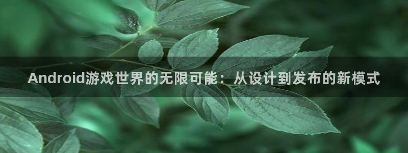 沐鸣2官方注册：Android游戏世界的无限可能：从设计到发布的新模式
