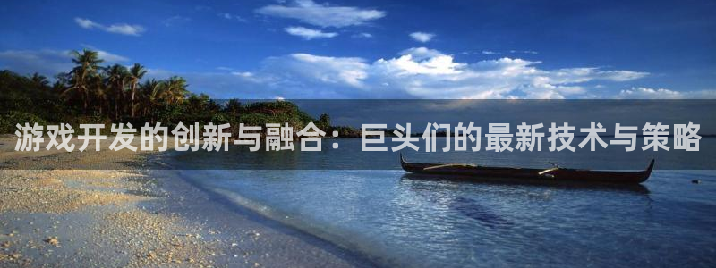 沐鸣2挂机注册：游戏开发的创新与融合：巨头们的最新技术与策略