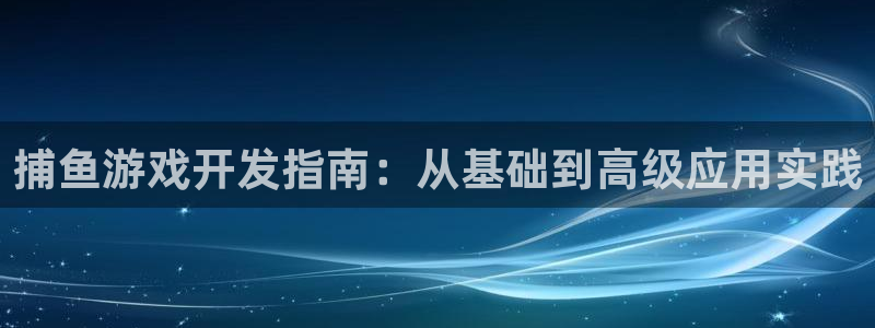 沐鸣2挂机注册：捕鱼游戏开发指南：从基础到高级应用实践
