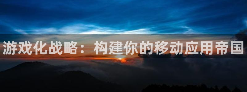 沐鸣娱乐2l怎么样：游戏化战略：构建你的移动应用帝国