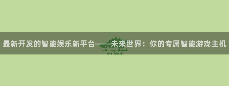 沐鸣2官方：最新开发的智能娱乐新平台——未来世界：你的专属智能游戏主机