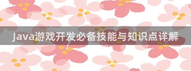 沐鸣2多少年：Java游戏开发必备技能与知识点详解