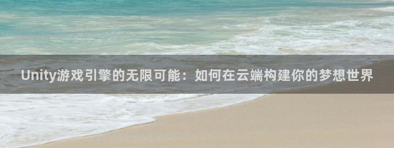 沐鸣娱乐2返点：Unity游戏引擎的无限可能：如何在云端构建你的梦想世界